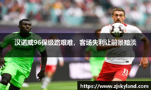 汉诺威96保级路艰难，客场失利让前景黯淡
