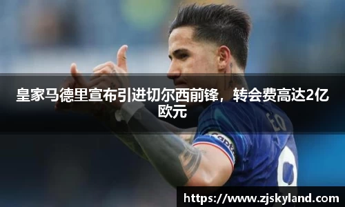 皇家马德里宣布引进切尔西前锋，转会费高达2亿欧元