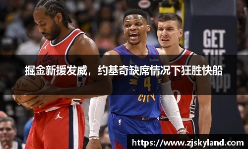 掘金新援发威，约基奇缺席情况下狂胜快船